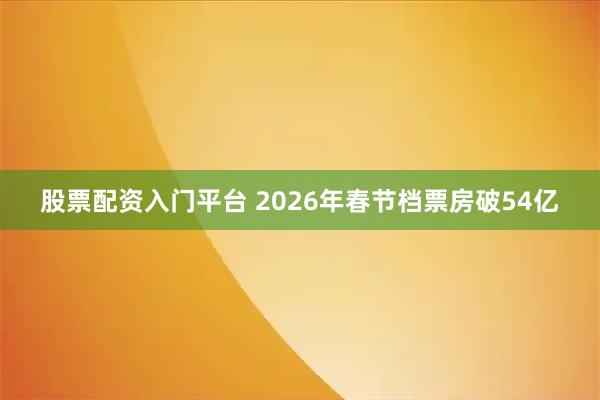 股票配资入门平台 2026年春节档票房破54亿