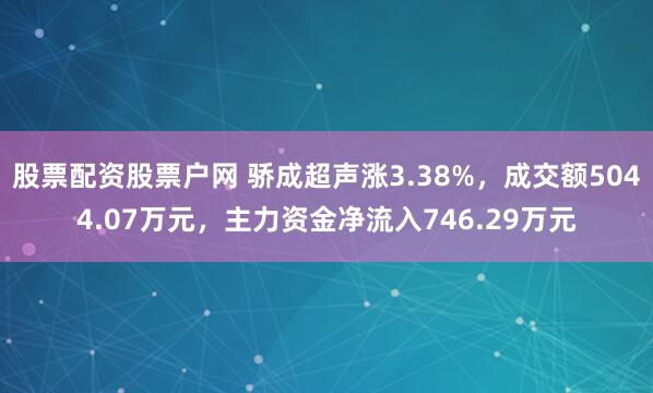 股票配资股票户网 骄成超声涨3.38%，成交额5044.07万元，主力资金净流入746.29万元